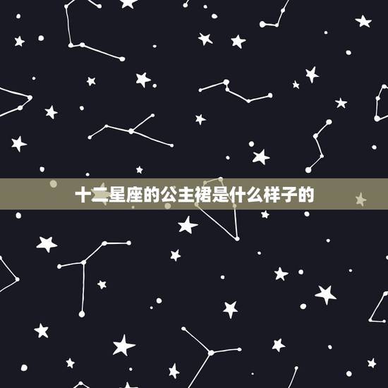 十二星座的公主裙是什么样子的，十二星座儿童公主裙
