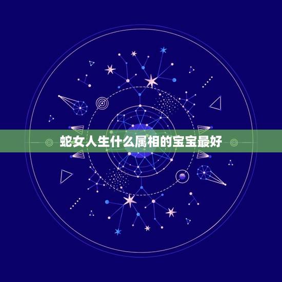 蛇女人生什么属相的宝宝最好，属蛇的妈妈生什么属相的宝宝好？