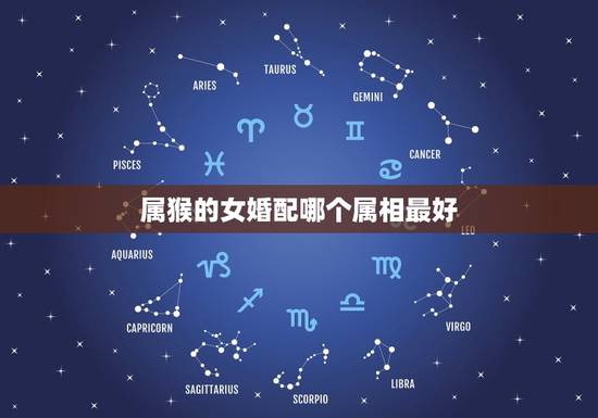 属猴的女婚配哪个属相最好，属猴女和什么属相最配？