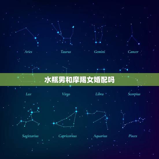 水瓶男和摩羯女婚配吗,水瓶男和摩羯女能配不? 水瓶男和摩羯女婚配吗,水瓶男和摩羯女能配不?