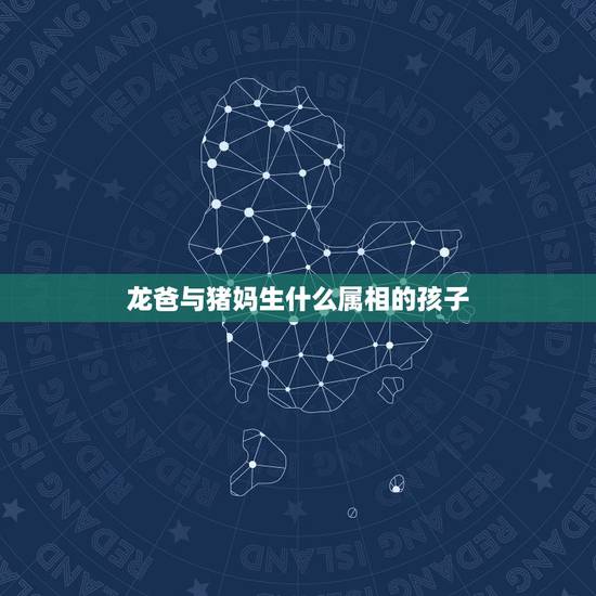 龙爸与猪妈生什么属相的孩子，叔爸爸和猪妈妈生什么属相的孩子好？