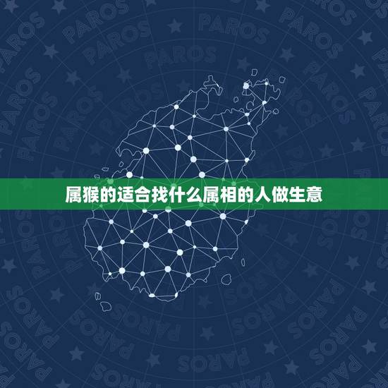 属猴的适合找什么属相的人做生意，属猴人最适合佩戴什么饰品