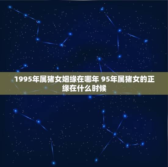 1995年属猪女姻缘在哪年 95年属猪女的正缘在什么时候