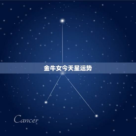金牛女今天星运势，金牛今日运势座星座星