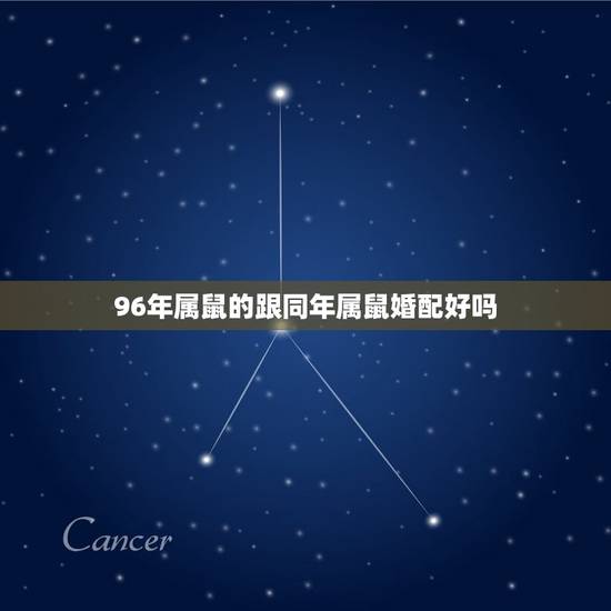 96年属鼠的跟同年属鼠婚配好吗，96年属鼠的和什么属相最配？