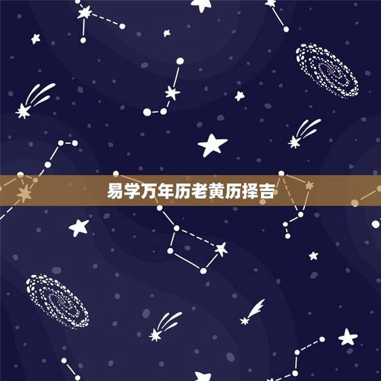 易学万年历老黄历择吉，易学万年历老黄历择吉书