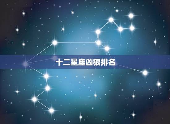 十二星座凶狠排名，十二星座残忍指数排行榜