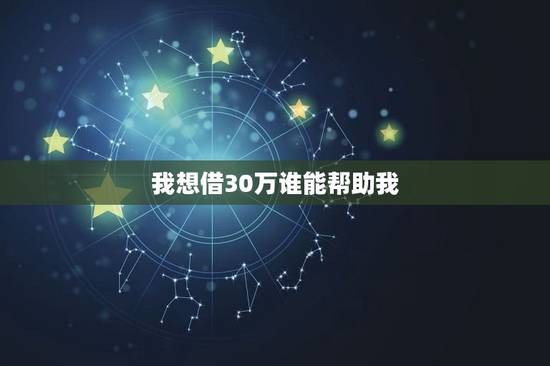 我想借30万谁能帮助我，我急需30万谁能帮我吧必还
