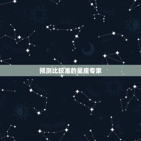 预测比较准的星座专家，12星座最新运势预测