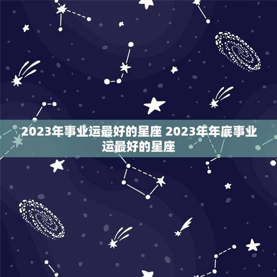 2023年事业运最好的星座 2023年年底事业运最好的星座