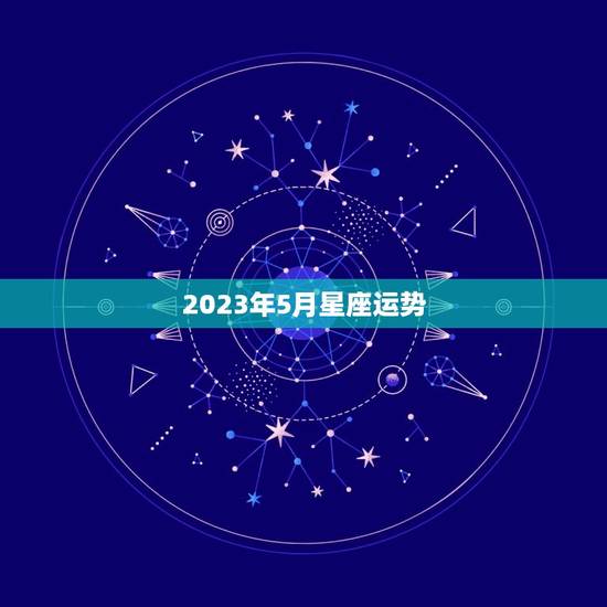 2023年5月星座运势，2023年5月23日十二星座运势