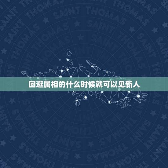 回避属相的什么时候就可以见新人，我结婚有一个月了，我们这有个风俗就是新