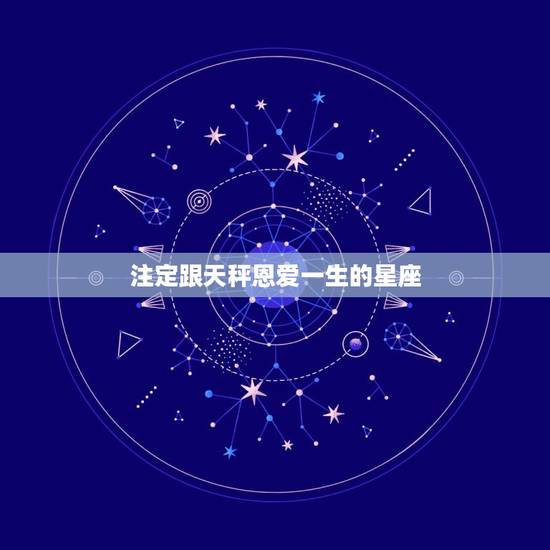 注定跟天秤恩爱一生的星座，能和天秤座一辈子的星座
