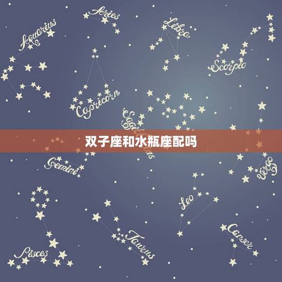 双子座和水瓶座配吗，被水瓶吃得死死的星座