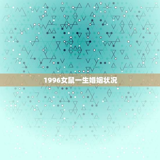 1996女鼠一生婚姻状况 1996女鼠一生有几次婚姻