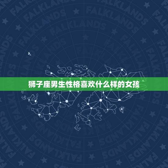 狮子座男生性格喜欢什么样的女孩，狮子座喜欢的女生长相