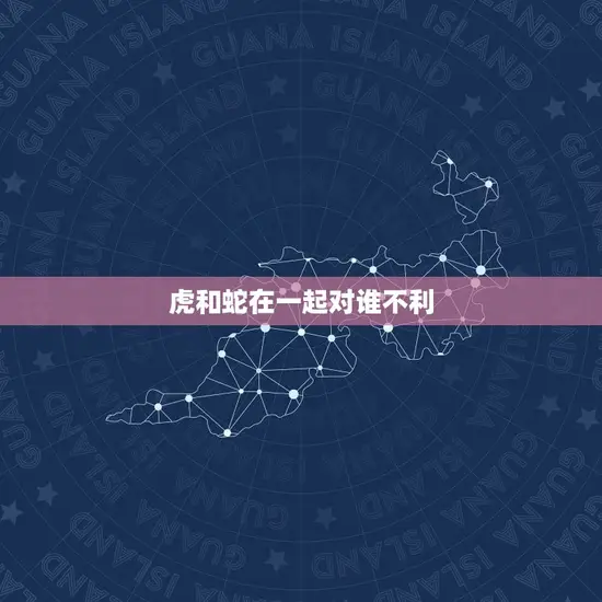 虎和蛇在一起对谁不利