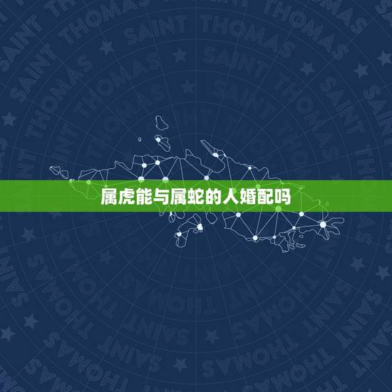 属虎能与属蛇的人婚配吗，属虎和属蛇的人在一起般配吗？如何？