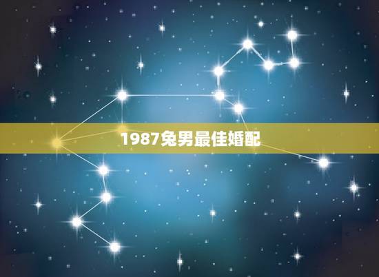 1987兔男最佳婚配，1987年出生，男，属兔，跟属什么的相配婚姻？