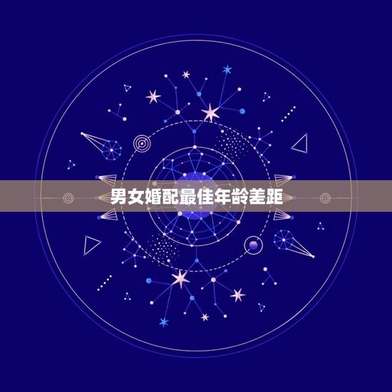 男女婚配最佳年龄差距，男女婚配，从生理来讲，最合适的年龄差是多大，如果