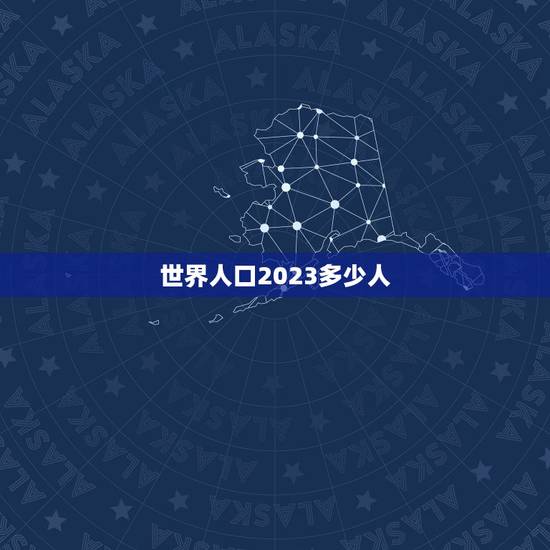 世界人口2023多少人，印口2023总人数口是多少