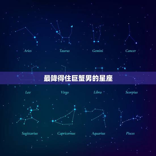 最降得住巨蟹男的星座，能打败巨蟹座的是哪个星座