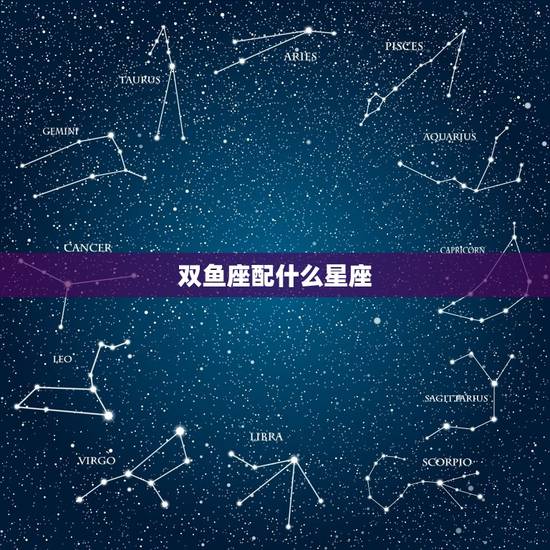 双鱼座配什么星座，双鱼男和什么星座最配