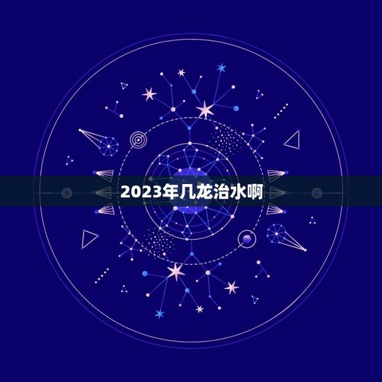 2023年几龙治水啊，虎年是几龙治水？