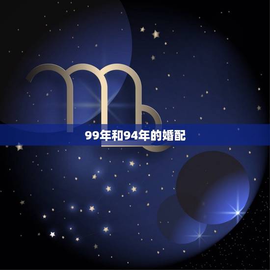 99年和94年的婚配,94年的狗和99年兔能不能结婚 99年和94年的婚配,94年的狗和99年兔能不能结婚