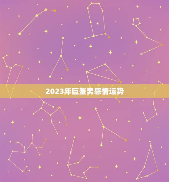 2023年巨蟹男感情运势,2023年巨蟹男感情运势如何 2023年巨蟹男感情运势,2023年巨蟹男感情运势如何