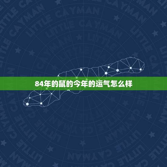84年的鼠的今年的运气怎么样？1984年属鼠财运如何 1984年属鼠