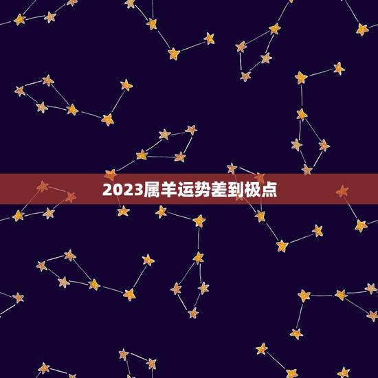 2023属羊运势差到极点,属羊2023年运势咋样? 2023属羊运势差到极点,属羊2023年运势咋样?
