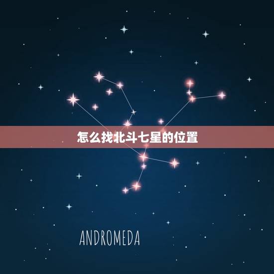 怎么找北斗七星的位置,肉眼如何找北斗七星 怎么找北斗七星的位置,肉眼如何找北斗七星