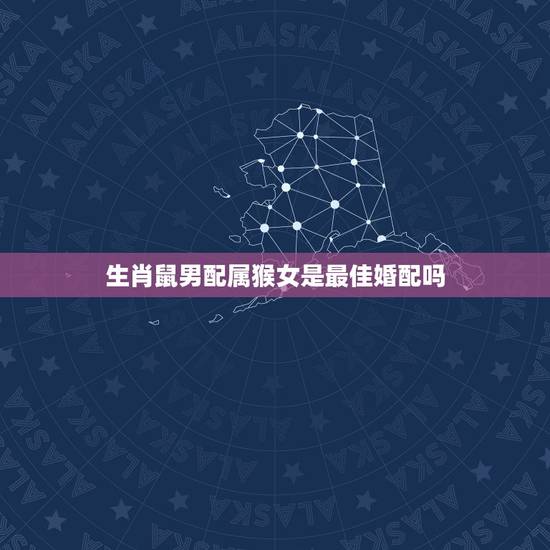 生肖鼠男配属猴女是最佳婚配吗，属鼠男生和属猴女生婚姻配吗