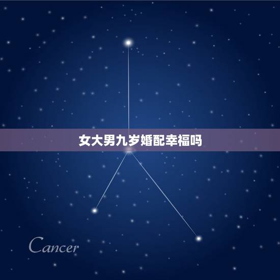 女大男九岁婚配幸福吗，女大男六岁婚配怎么样