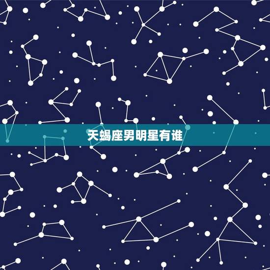 天蝎座男明星有谁，天蝎座女明星有谁