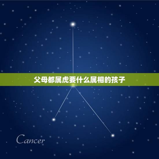 父母都属虎要什么属相的孩子，夫妻属虎生什么属相的宝宝好