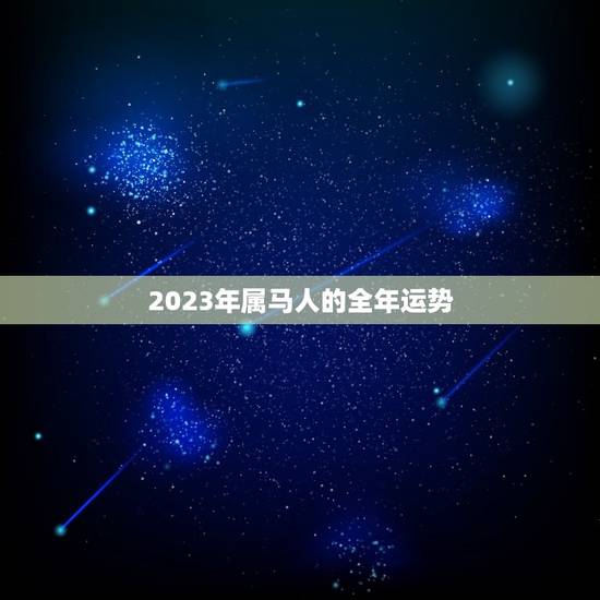 2023年属马人的全年运势 2023年属马的贵人