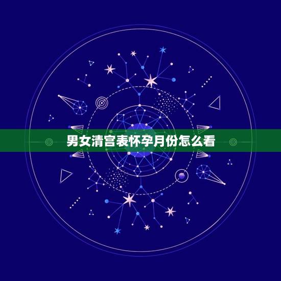 男女清宫表怀孕月份怎么看，清宫表月份是按时间还是末次月经时间