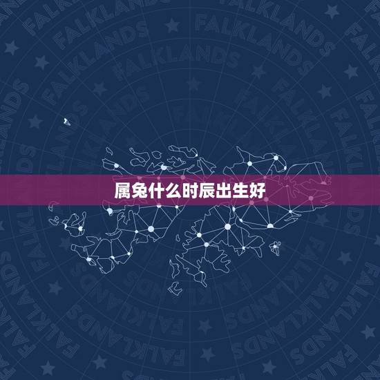 属兔什么时辰出生好，属兔的女孩什么时辰出生