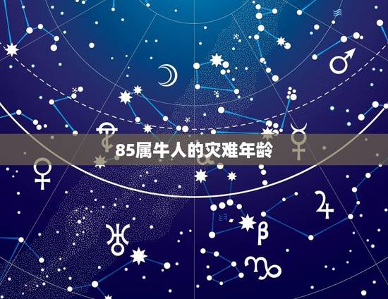 85属牛人的灾难年龄,1985年 农历8月14 戌时出生 属牛 请 85属牛人的灾难年龄,1985年 农历8月14 戌时出生 属牛 请