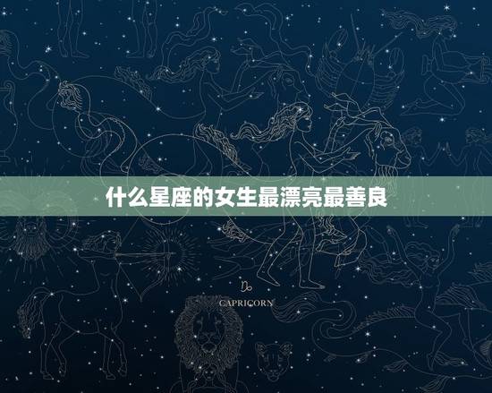 什么星座的女生最漂亮最善良，永远单纯善良的星座女