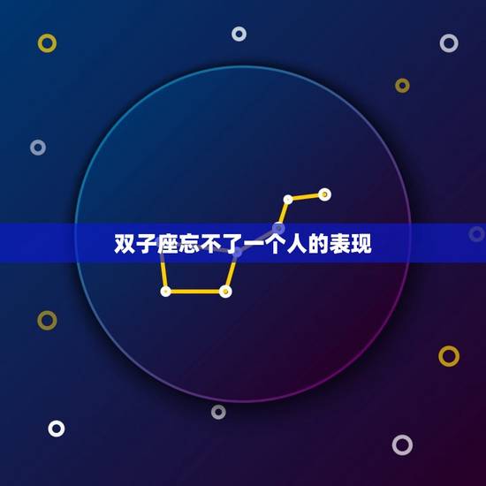 双子座忘不了一个人的表现，双子男没放下你的表现