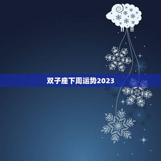 双子座下周运势2023，双子座2023 年运势更好