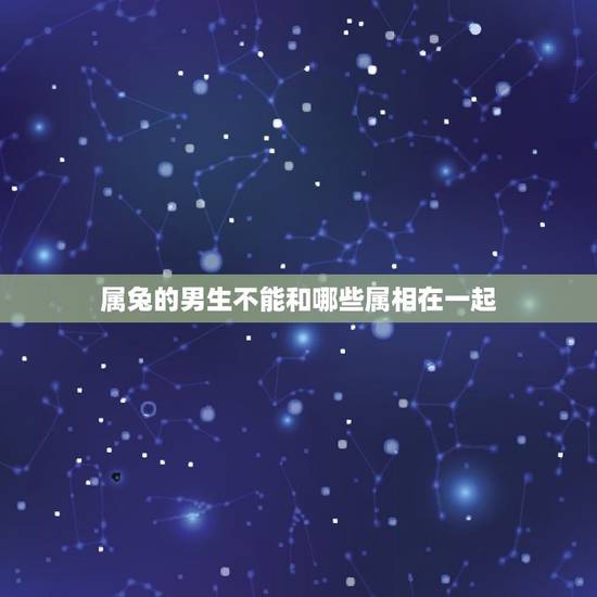 属兔的男生不能和哪些属相在一起,女性属兔不能和男性属什么的结婚。 属兔的男生不能和哪些属相在一起,女性属兔不能和男性属什么的结婚。