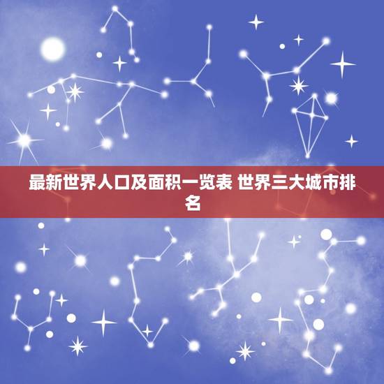 最新世界人口及面积一览表 世界三大城市排名