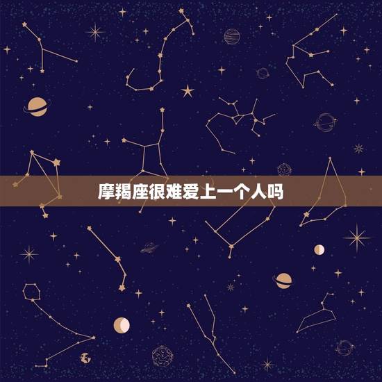 摩羯座很难爱上一个人吗，摩羯女不喜欢你的暗示