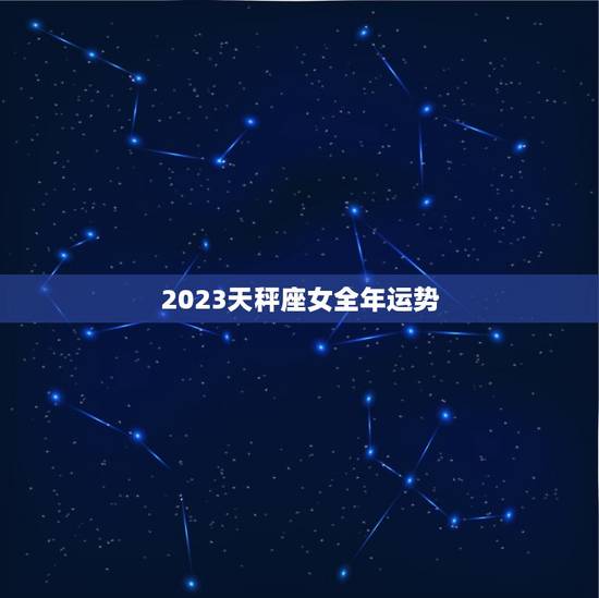 2023天秤座女全年运势，天秤座2023学业运势