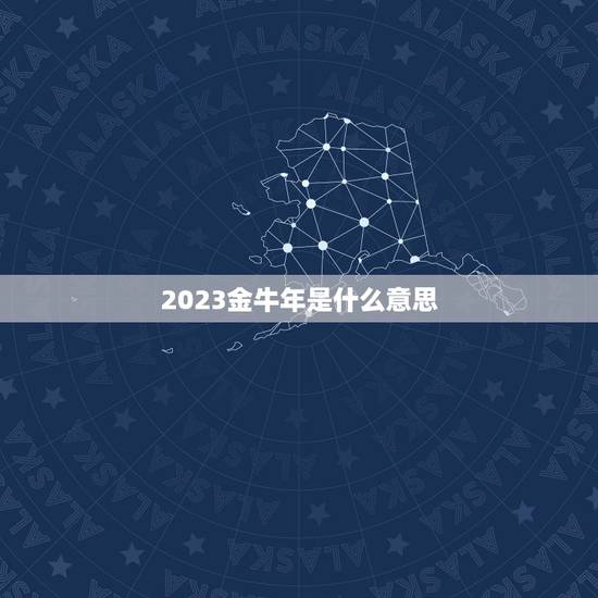 2023金牛年是什么意思,2023牛年是什么命年 2023金牛年是什么意思,2023牛年是什么命年