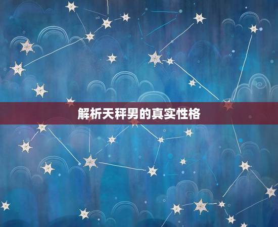 解析天秤男的真实性格,天秤座十男九渣 解析天秤男的真实性格,天秤座十男九渣